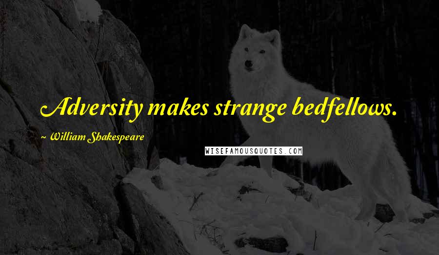 William Shakespeare Quotes: Adversity makes strange bedfellows.