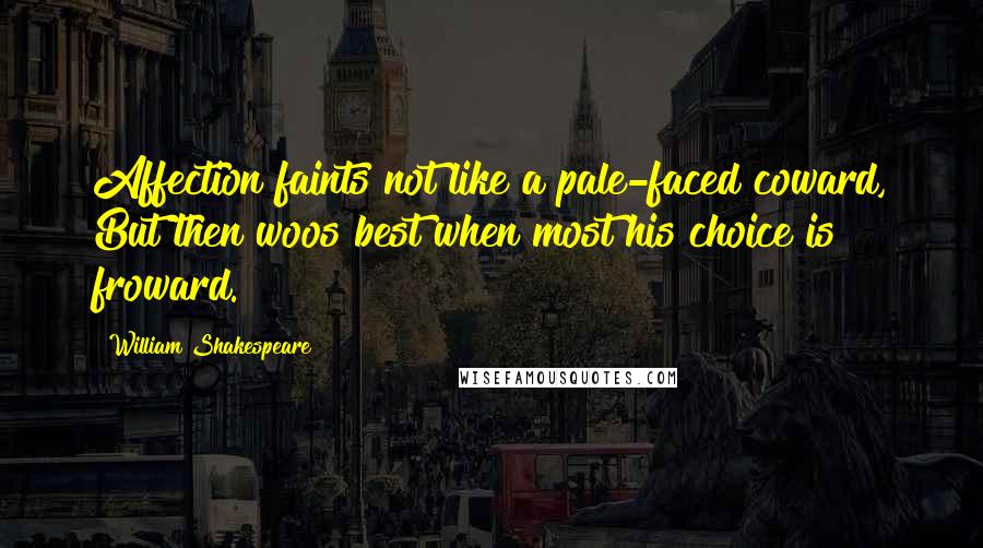 William Shakespeare Quotes: Affection faints not like a pale-faced coward, But then woos best when most his choice is froward.