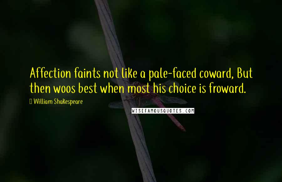 William Shakespeare Quotes: Affection faints not like a pale-faced coward, But then woos best when most his choice is froward.