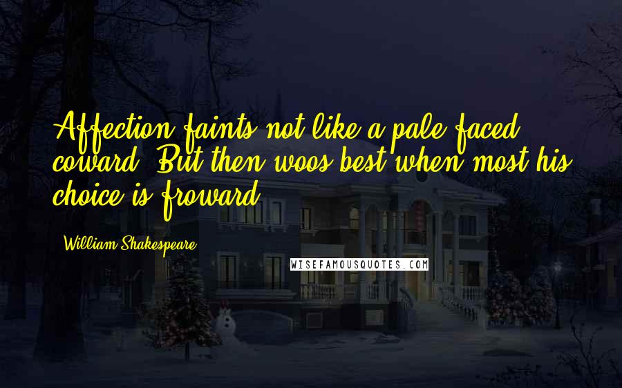 William Shakespeare Quotes: Affection faints not like a pale-faced coward, But then woos best when most his choice is froward.