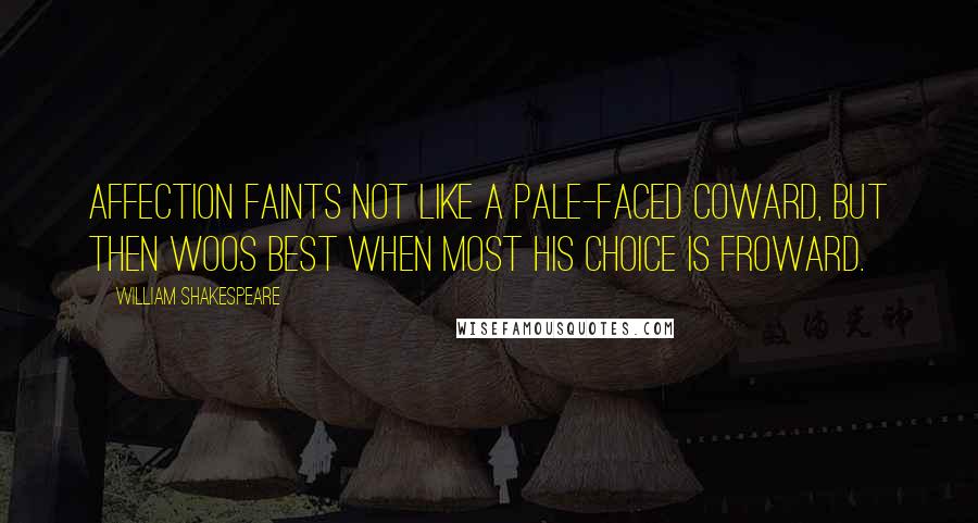 William Shakespeare Quotes: Affection faints not like a pale-faced coward, But then woos best when most his choice is froward.