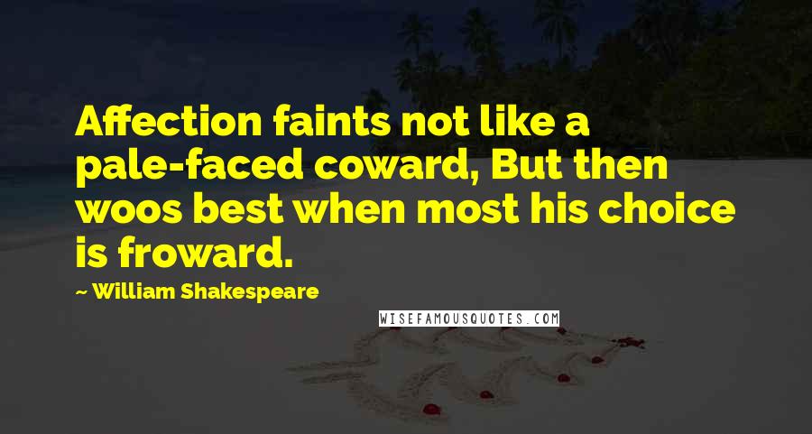 William Shakespeare Quotes: Affection faints not like a pale-faced coward, But then woos best when most his choice is froward.