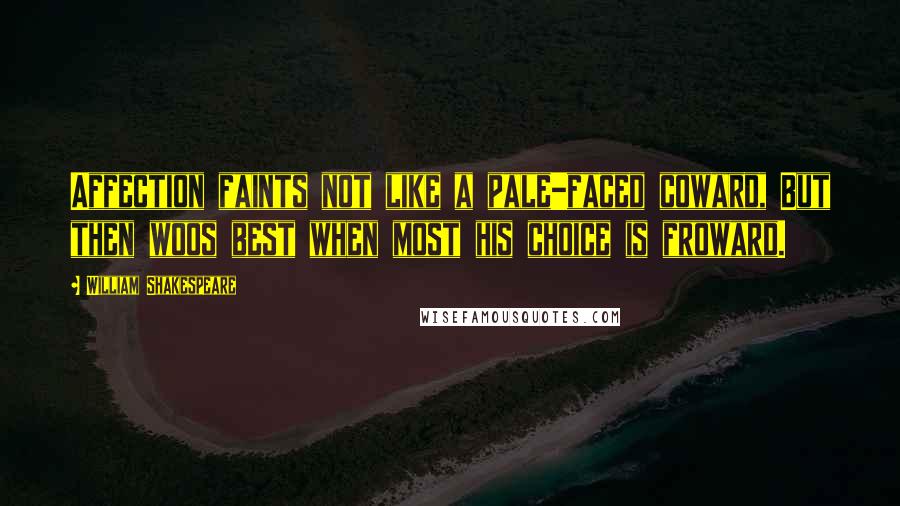 William Shakespeare Quotes: Affection faints not like a pale-faced coward, But then woos best when most his choice is froward.