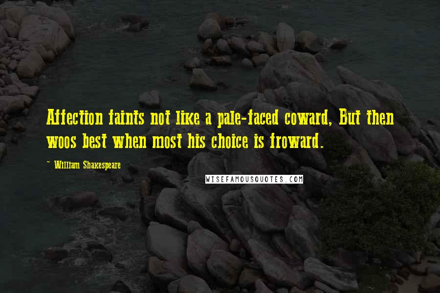 William Shakespeare Quotes: Affection faints not like a pale-faced coward, But then woos best when most his choice is froward.