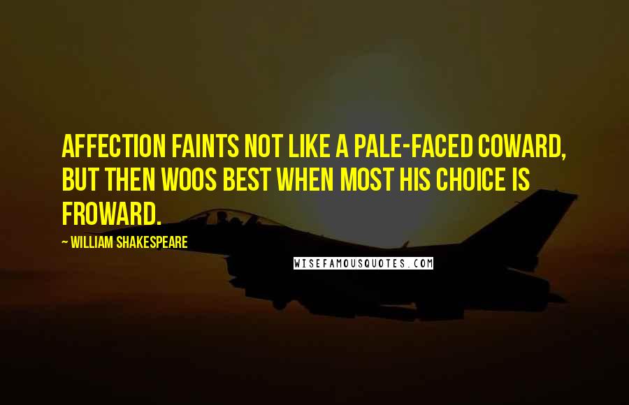 William Shakespeare Quotes: Affection faints not like a pale-faced coward, But then woos best when most his choice is froward.