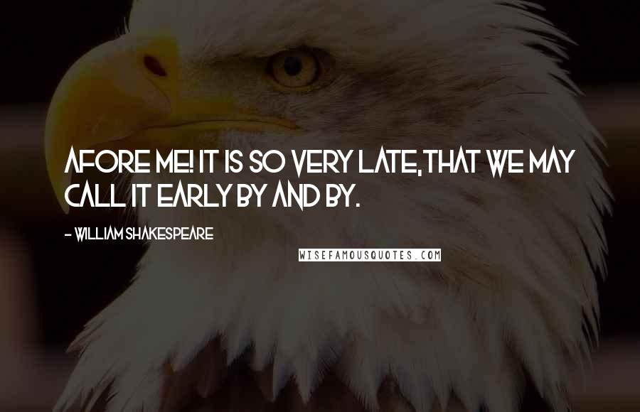 William Shakespeare Quotes: Afore me! It is so very late,That we may call it early by and by.