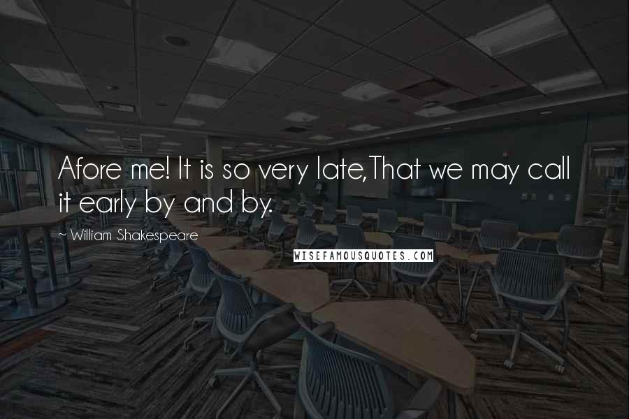 William Shakespeare Quotes: Afore me! It is so very late,That we may call it early by and by.