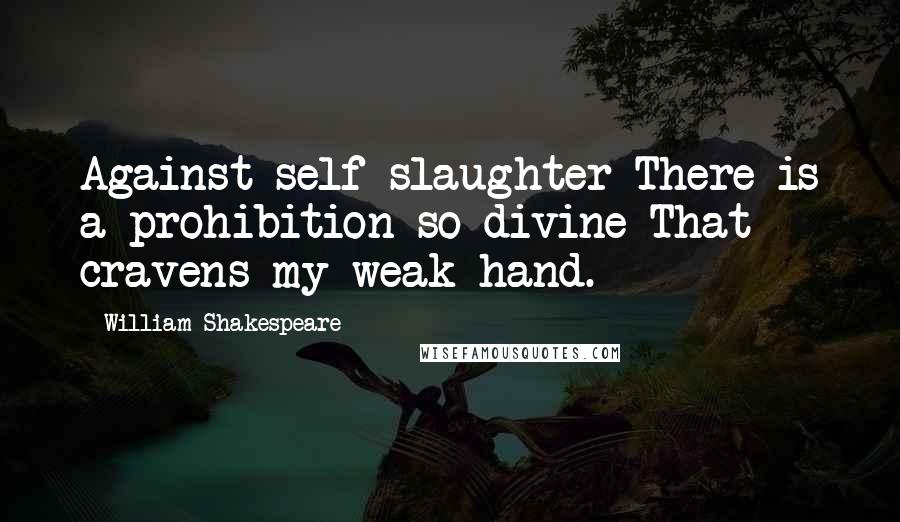 William Shakespeare Quotes: Against self-slaughter There is a prohibition so divine That cravens my weak hand.