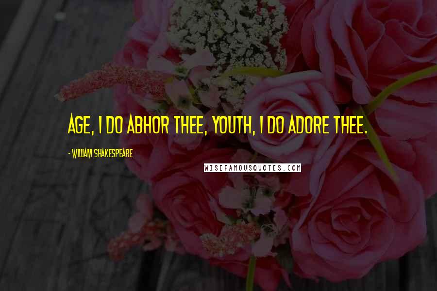 William Shakespeare Quotes: Age, I do abhor thee, youth, I do adore thee.