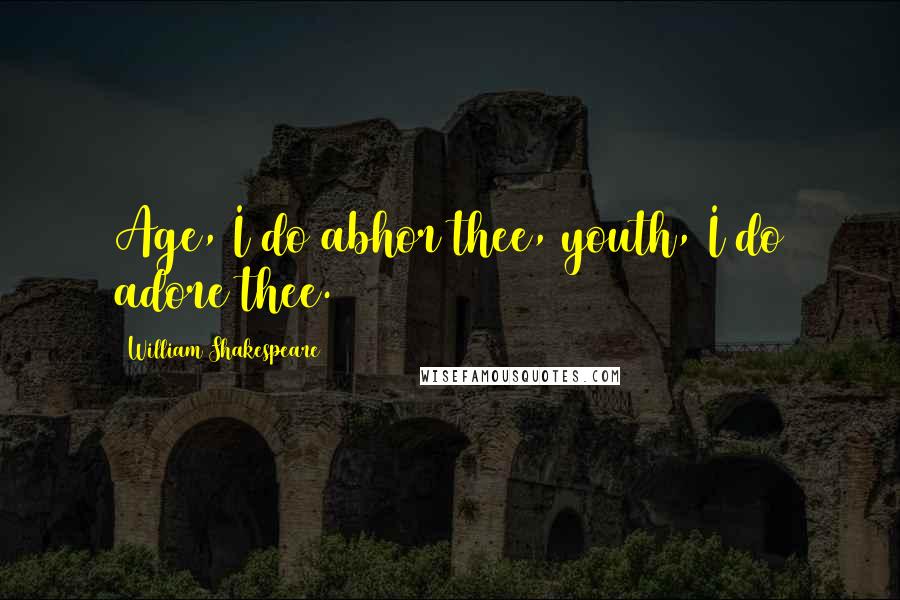 William Shakespeare Quotes: Age, I do abhor thee, youth, I do adore thee.