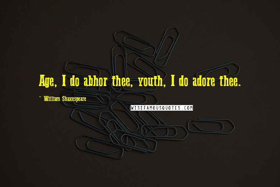 William Shakespeare Quotes: Age, I do abhor thee, youth, I do adore thee.