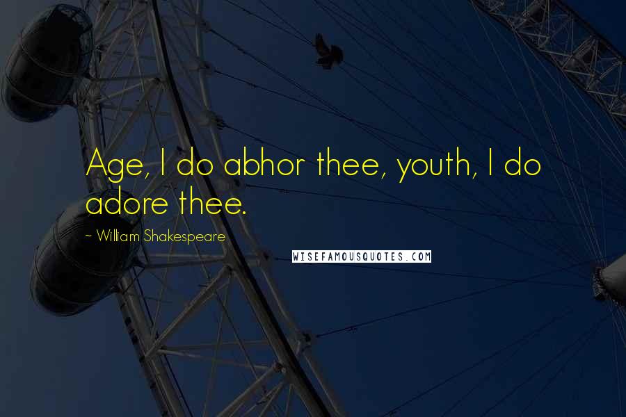 William Shakespeare Quotes: Age, I do abhor thee, youth, I do adore thee.