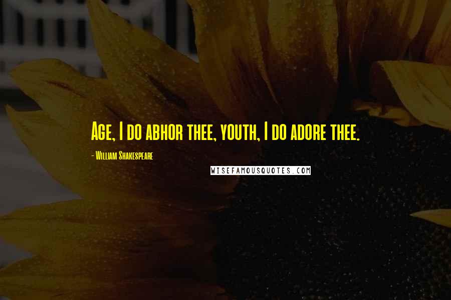 William Shakespeare Quotes: Age, I do abhor thee, youth, I do adore thee.