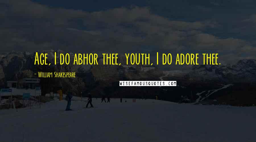 William Shakespeare Quotes: Age, I do abhor thee, youth, I do adore thee.