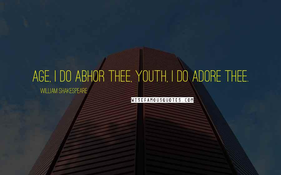 William Shakespeare Quotes: Age, I do abhor thee, youth, I do adore thee.