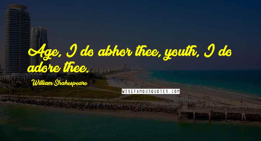 William Shakespeare Quotes: Age, I do abhor thee, youth, I do adore thee.