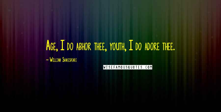 William Shakespeare Quotes: Age, I do abhor thee, youth, I do adore thee.