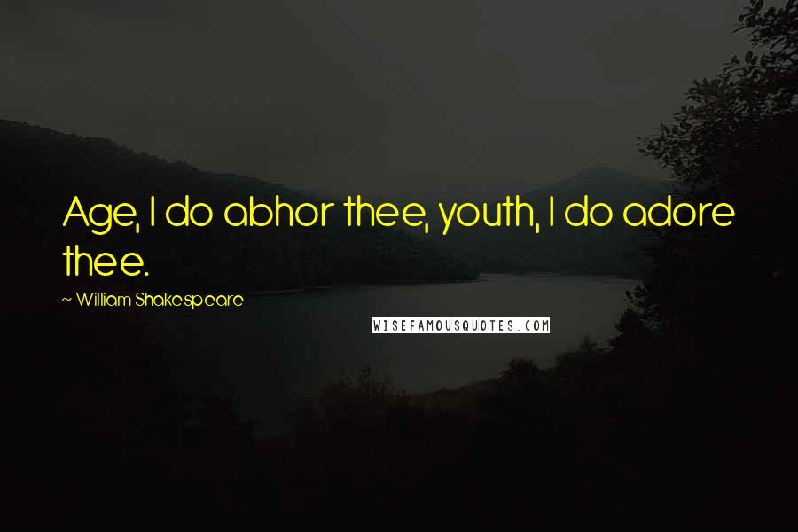 William Shakespeare Quotes: Age, I do abhor thee, youth, I do adore thee.