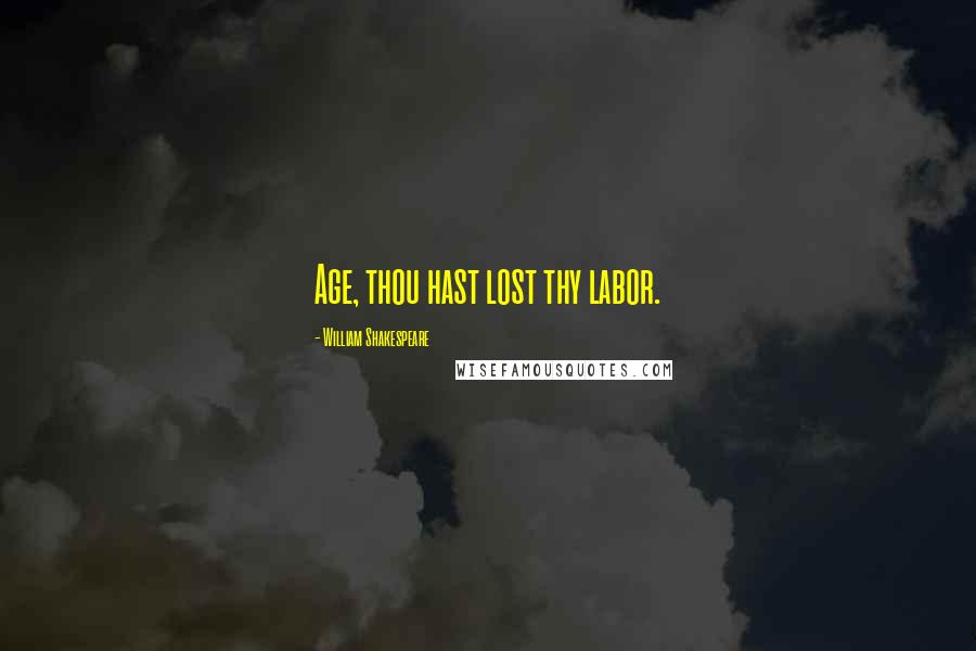 William Shakespeare Quotes: Age, thou hast lost thy labor.