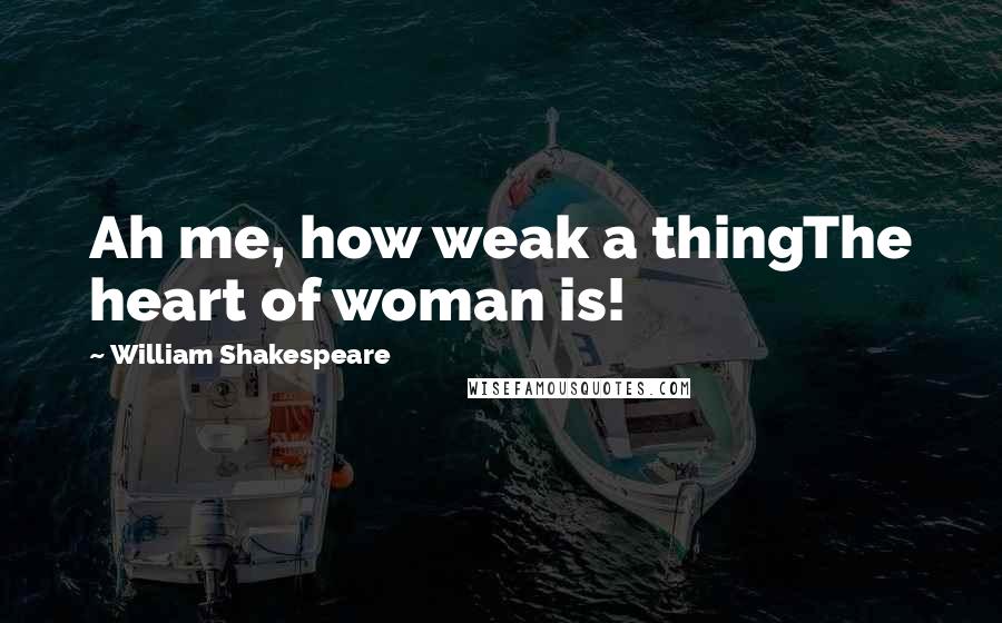 William Shakespeare Quotes: Ah me, how weak a thingThe heart of woman is!