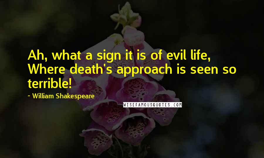 William Shakespeare Quotes: Ah, what a sign it is of evil life, Where death's approach is seen so terrible!