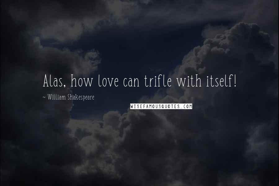 William Shakespeare Quotes: Alas, how love can trifle with itself!