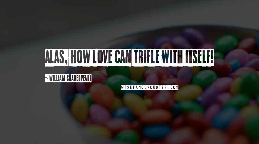 William Shakespeare Quotes: Alas, how love can trifle with itself!
