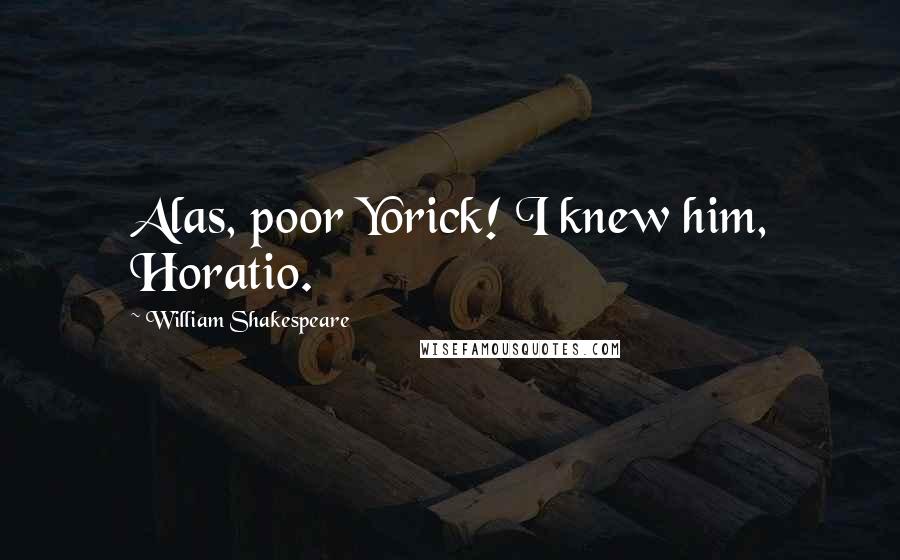 William Shakespeare Quotes: Alas, poor Yorick! I knew him, Horatio.