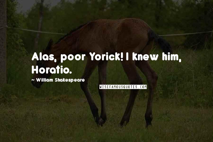William Shakespeare Quotes: Alas, poor Yorick! I knew him, Horatio.