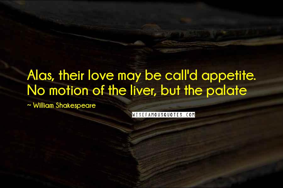 William Shakespeare Quotes: Alas, their love may be call'd appetite. No motion of the liver, but the palate