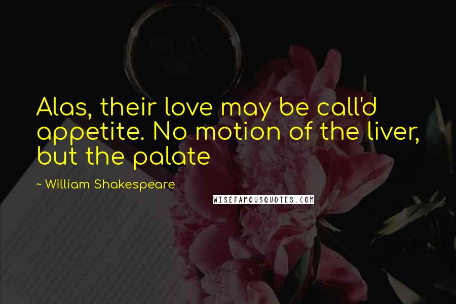 William Shakespeare Quotes: Alas, their love may be call'd appetite. No motion of the liver, but the palate