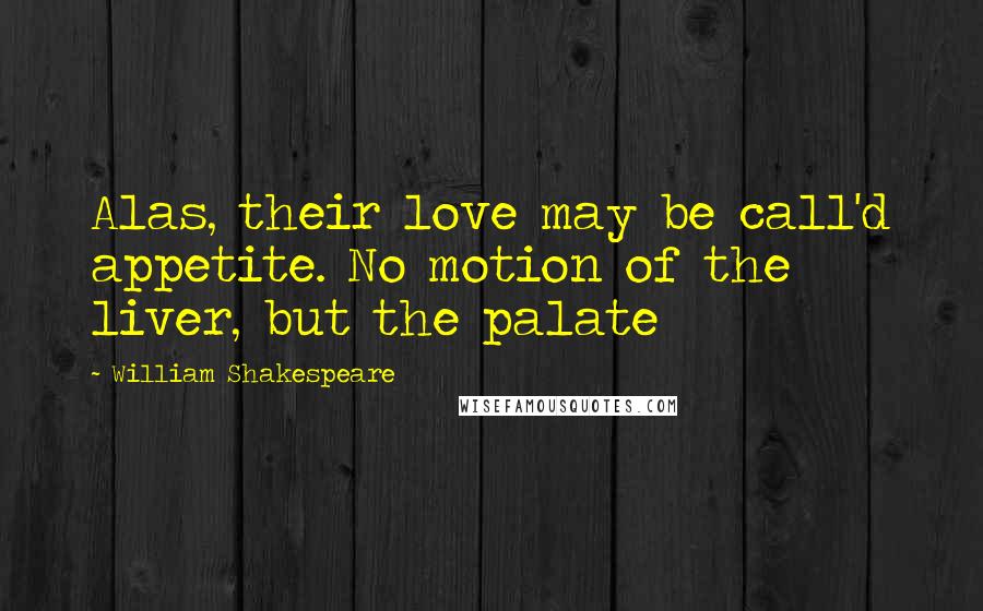 William Shakespeare Quotes: Alas, their love may be call'd appetite. No motion of the liver, but the palate