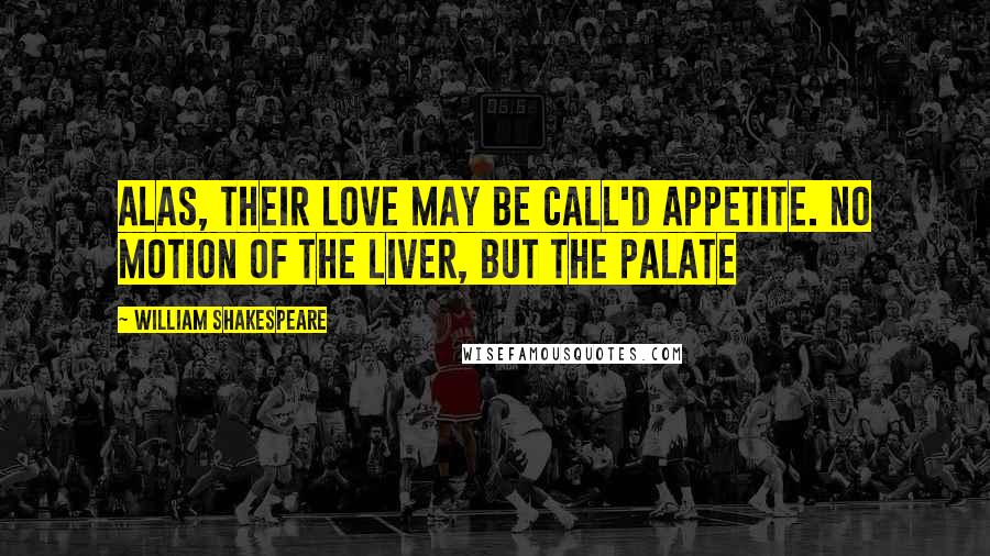 William Shakespeare Quotes: Alas, their love may be call'd appetite. No motion of the liver, but the palate