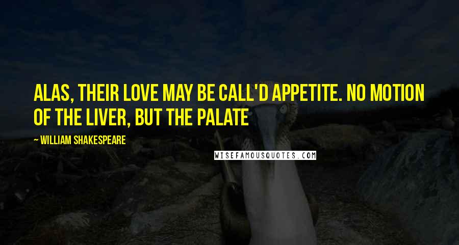 William Shakespeare Quotes: Alas, their love may be call'd appetite. No motion of the liver, but the palate