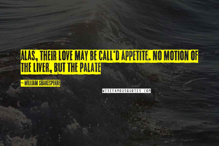 William Shakespeare Quotes: Alas, their love may be call'd appetite. No motion of the liver, but the palate