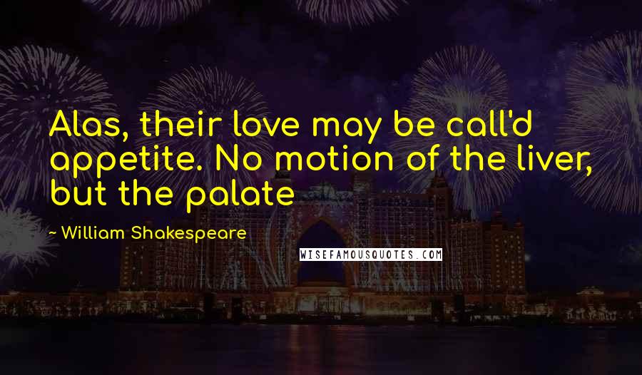 William Shakespeare Quotes: Alas, their love may be call'd appetite. No motion of the liver, but the palate