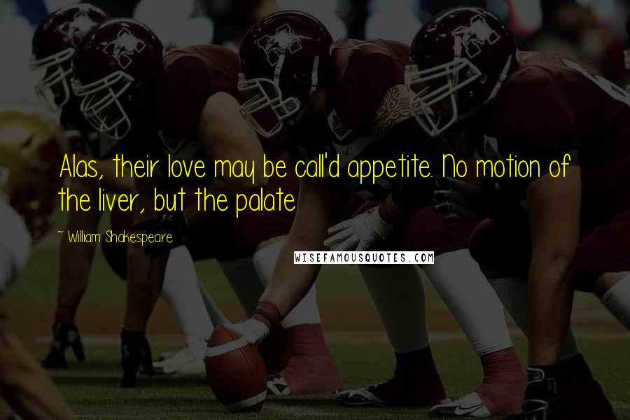 William Shakespeare Quotes: Alas, their love may be call'd appetite. No motion of the liver, but the palate