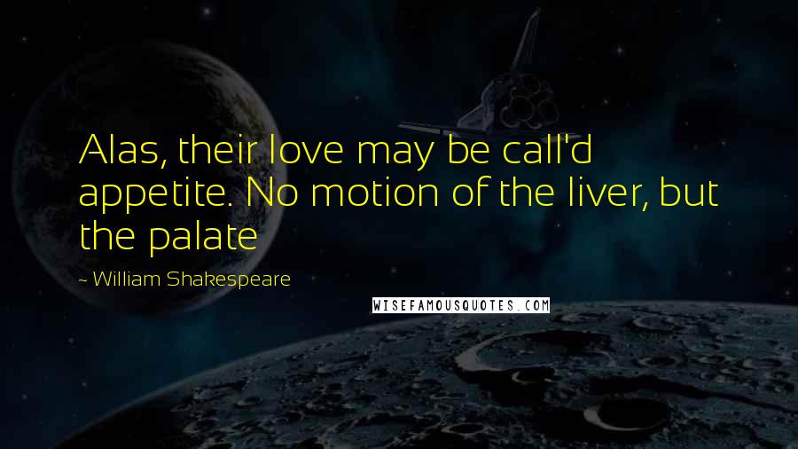 William Shakespeare Quotes: Alas, their love may be call'd appetite. No motion of the liver, but the palate