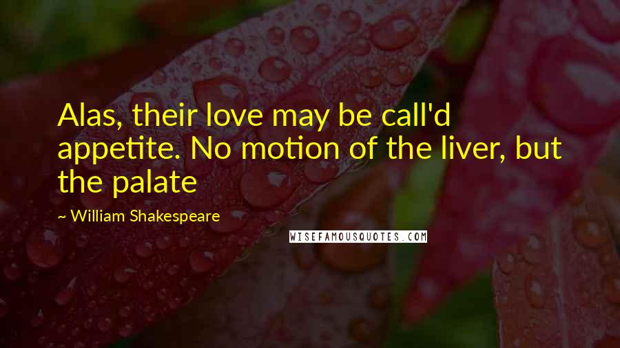 William Shakespeare Quotes: Alas, their love may be call'd appetite. No motion of the liver, but the palate