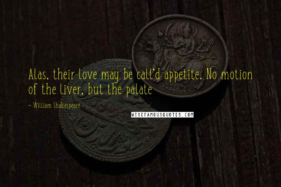 William Shakespeare Quotes: Alas, their love may be call'd appetite. No motion of the liver, but the palate