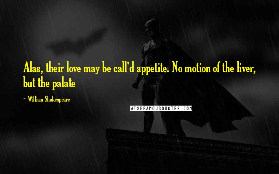 William Shakespeare Quotes: Alas, their love may be call'd appetite. No motion of the liver, but the palate