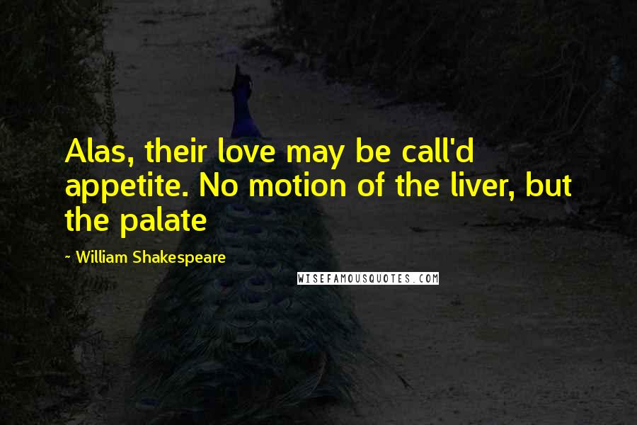 William Shakespeare Quotes: Alas, their love may be call'd appetite. No motion of the liver, but the palate