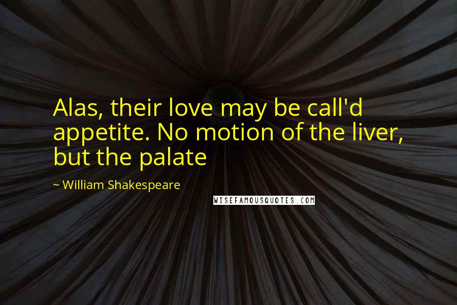 William Shakespeare Quotes: Alas, their love may be call'd appetite. No motion of the liver, but the palate