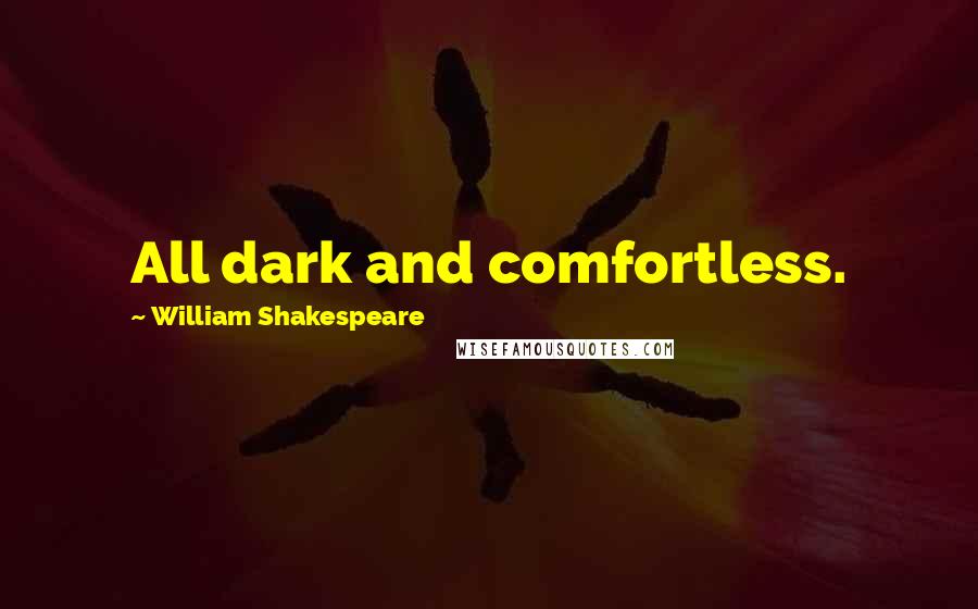 William Shakespeare Quotes: All dark and comfortless.