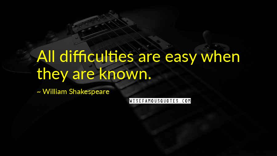 William Shakespeare Quotes: All difficulties are easy when they are known.