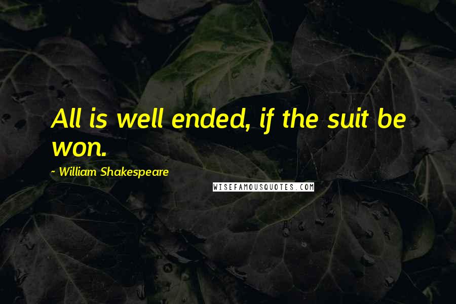 William Shakespeare Quotes: All is well ended, if the suit be won.