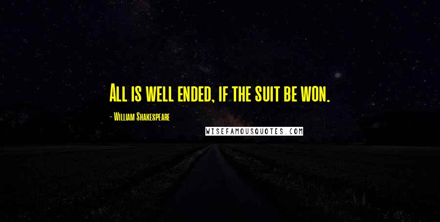 William Shakespeare Quotes: All is well ended, if the suit be won.