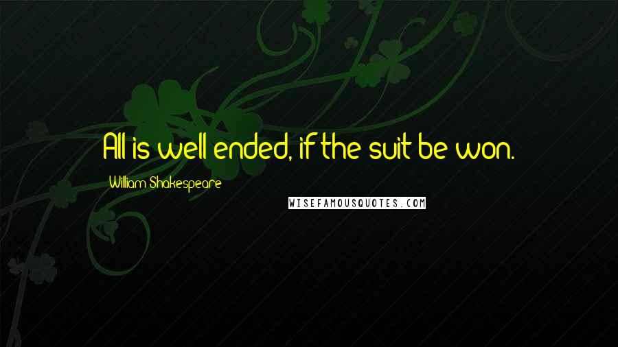 William Shakespeare Quotes: All is well ended, if the suit be won.