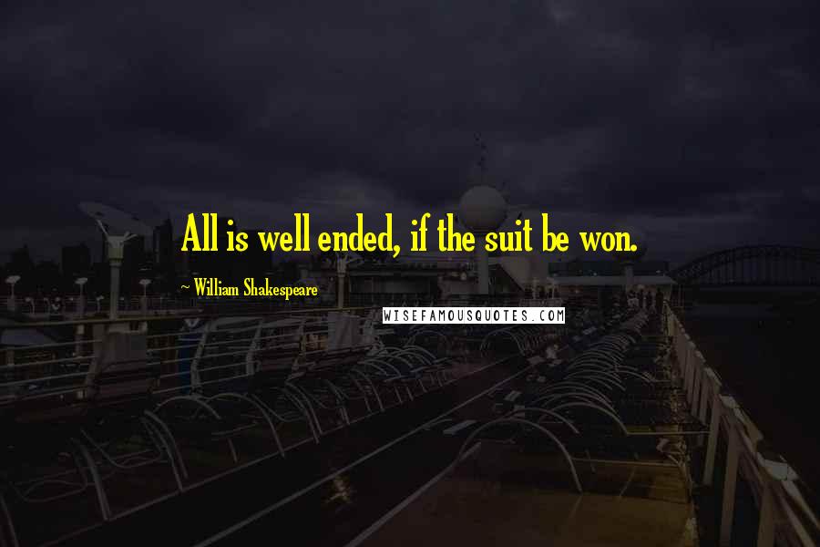 William Shakespeare Quotes: All is well ended, if the suit be won.