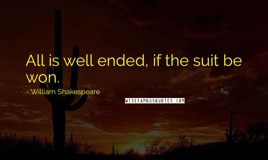 William Shakespeare Quotes: All is well ended, if the suit be won.